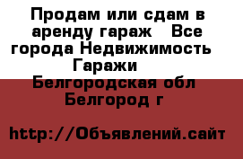 Продам или сдам в аренду гараж - Все города Недвижимость » Гаражи   . Белгородская обл.,Белгород г.